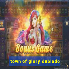 town of glory dublado